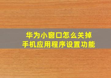 华为小窗口怎么关掉手机应用程序设置功能