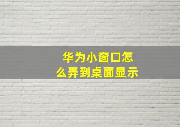 华为小窗口怎么弄到桌面显示