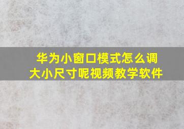 华为小窗口模式怎么调大小尺寸呢视频教学软件