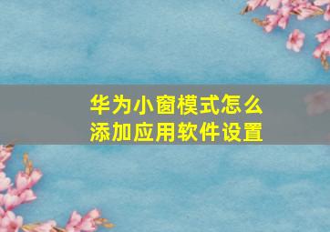 华为小窗模式怎么添加应用软件设置