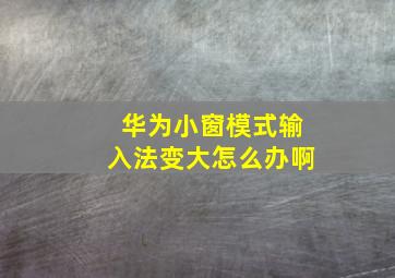 华为小窗模式输入法变大怎么办啊