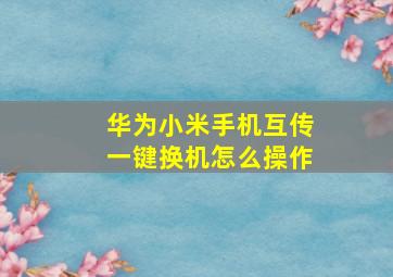 华为小米手机互传一键换机怎么操作