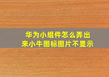 华为小组件怎么弄出来小牛图标图片不显示