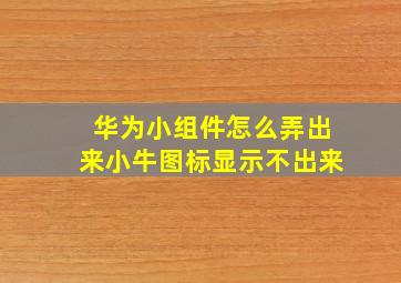 华为小组件怎么弄出来小牛图标显示不出来