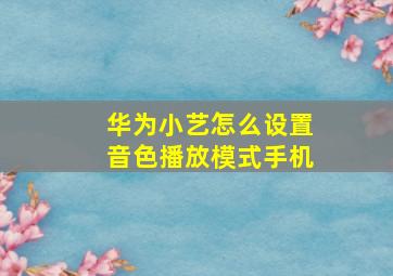 华为小艺怎么设置音色播放模式手机