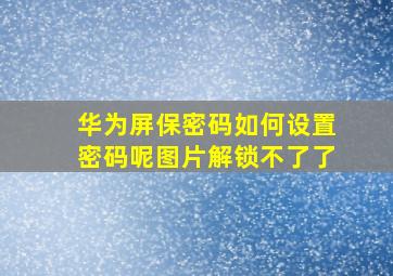 华为屏保密码如何设置密码呢图片解锁不了了