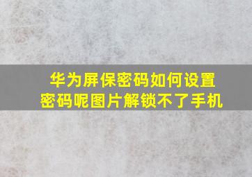 华为屏保密码如何设置密码呢图片解锁不了手机