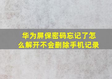 华为屏保密码忘记了怎么解开不会删除手机记录