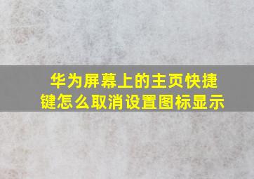 华为屏幕上的主页快捷键怎么取消设置图标显示