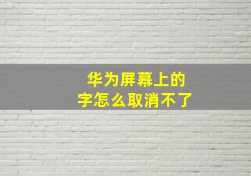 华为屏幕上的字怎么取消不了