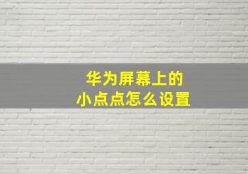 华为屏幕上的小点点怎么设置