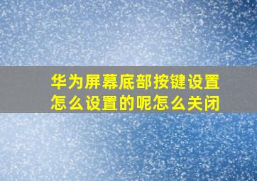 华为屏幕底部按键设置怎么设置的呢怎么关闭