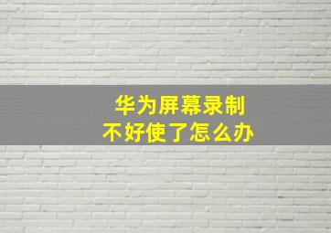 华为屏幕录制不好使了怎么办