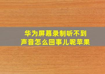 华为屏幕录制听不到声音怎么回事儿呢苹果