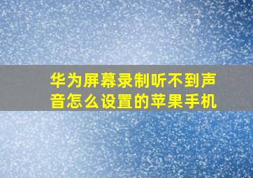 华为屏幕录制听不到声音怎么设置的苹果手机