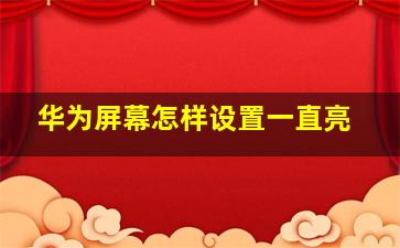 华为屏幕怎样设置一直亮