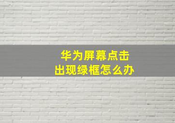 华为屏幕点击出现绿框怎么办