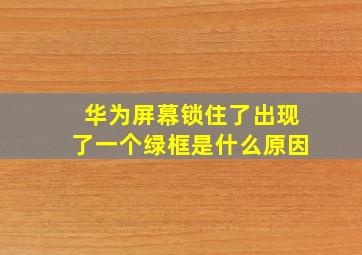 华为屏幕锁住了出现了一个绿框是什么原因