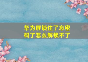 华为屏锁住了忘密码了怎么解锁不了