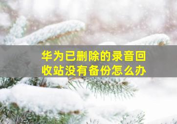 华为已删除的录音回收站没有备份怎么办