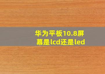 华为平板10.8屏幕是lcd还是led