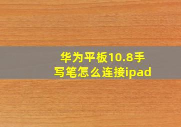 华为平板10.8手写笔怎么连接ipad