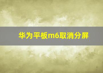 华为平板m6取消分屏