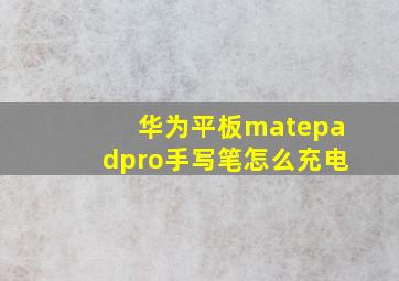 华为平板matepadpro手写笔怎么充电