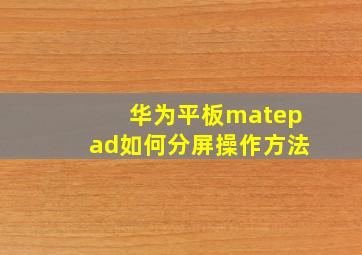 华为平板matepad如何分屏操作方法