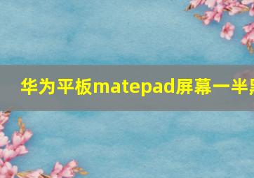 华为平板matepad屏幕一半黑