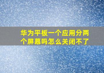 华为平板一个应用分两个屏幕吗怎么关闭不了