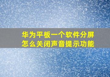 华为平板一个软件分屏怎么关闭声音提示功能