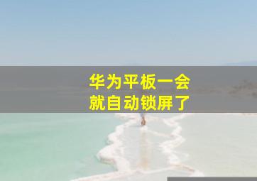 华为平板一会就自动锁屏了