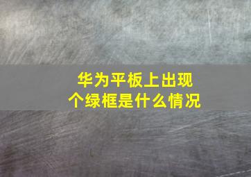 华为平板上出现个绿框是什么情况