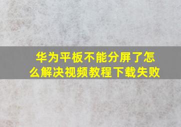 华为平板不能分屏了怎么解决视频教程下载失败