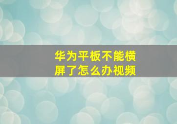 华为平板不能横屏了怎么办视频