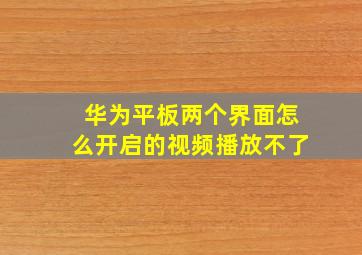 华为平板两个界面怎么开启的视频播放不了