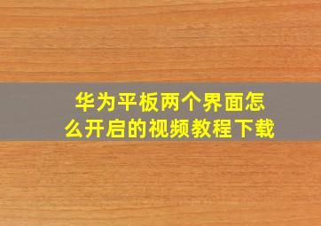 华为平板两个界面怎么开启的视频教程下载