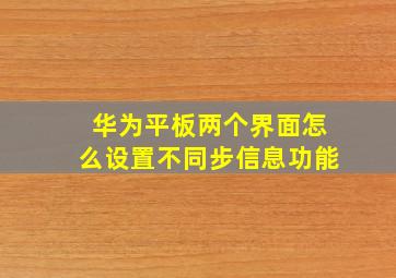 华为平板两个界面怎么设置不同步信息功能