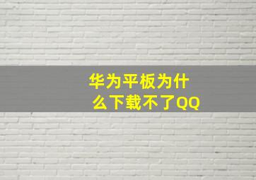 华为平板为什么下载不了QQ