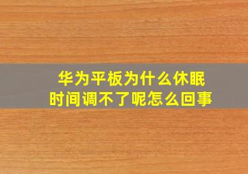 华为平板为什么休眠时间调不了呢怎么回事