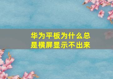 华为平板为什么总是横屏显示不出来