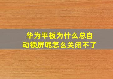 华为平板为什么总自动锁屏呢怎么关闭不了