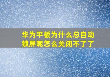 华为平板为什么总自动锁屏呢怎么关闭不了了