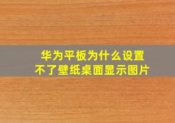 华为平板为什么设置不了壁纸桌面显示图片