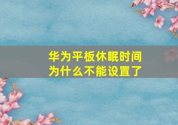 华为平板休眠时间为什么不能设置了