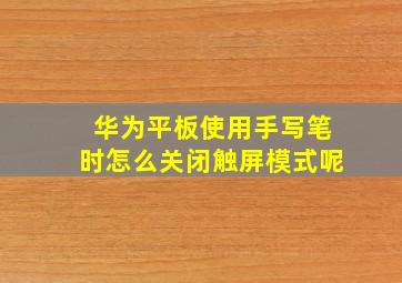 华为平板使用手写笔时怎么关闭触屏模式呢