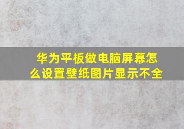 华为平板做电脑屏幕怎么设置壁纸图片显示不全