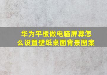 华为平板做电脑屏幕怎么设置壁纸桌面背景图案