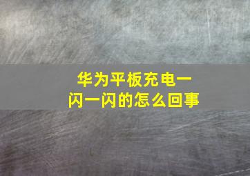 华为平板充电一闪一闪的怎么回事